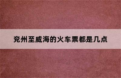 兖州至威海的火车票都是几点