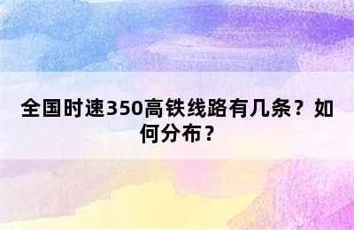 全国时速350高铁线路有几条？如何分布？