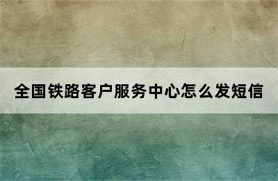 全国铁路客户服务中心怎么发短信