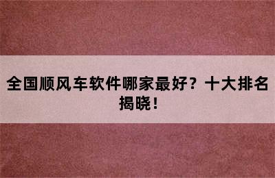 全国顺风车软件哪家最好？十大排名揭晓！