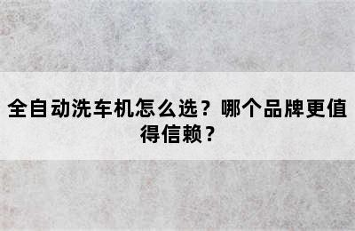 全自动洗车机怎么选？哪个品牌更值得信赖？