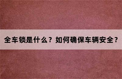 全车锁是什么？如何确保车辆安全？