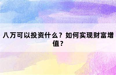 八万可以投资什么？如何实现财富增值？