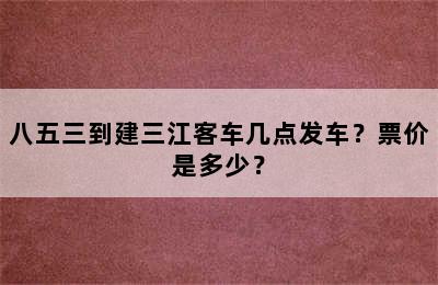 八五三到建三江客车几点发车？票价是多少？