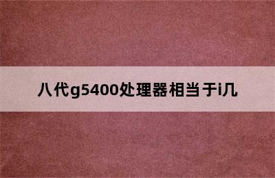 八代g5400处理器相当于i几