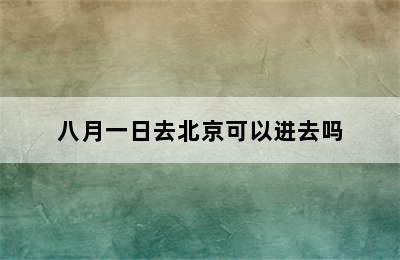 八月一日去北京可以进去吗