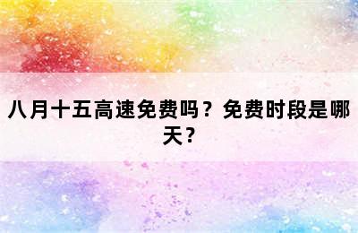 八月十五高速免费吗？免费时段是哪天？