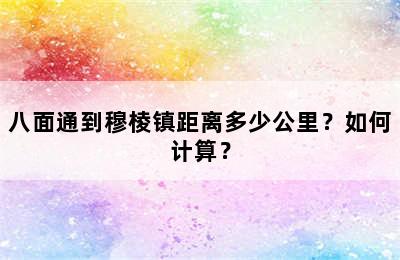 八面通到穆棱镇距离多少公里？如何计算？