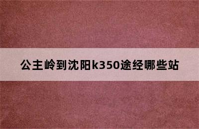 公主岭到沈阳k350途经哪些站