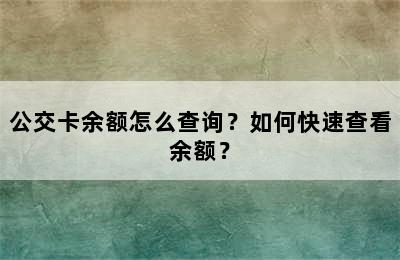 公交卡余额怎么查询？如何快速查看余额？