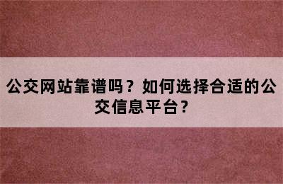 公交网站靠谱吗？如何选择合适的公交信息平台？