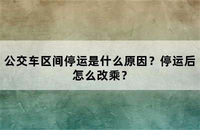 公交车区间停运是什么原因？停运后怎么改乘？