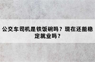 公交车司机是铁饭碗吗？现在还能稳定就业吗？