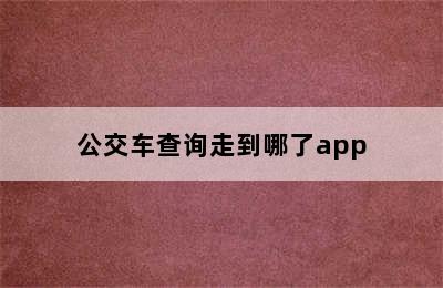 公交车查询走到哪了app