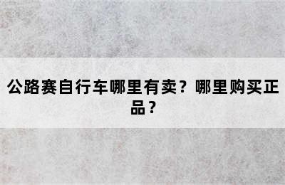 公路赛自行车哪里有卖？哪里购买正品？