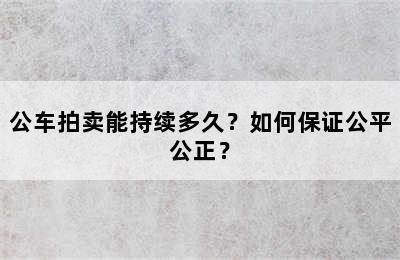 公车拍卖能持续多久？如何保证公平公正？