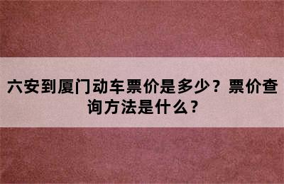 六安到厦门动车票价是多少？票价查询方法是什么？