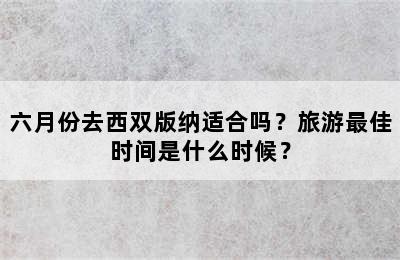 六月份去西双版纳适合吗？旅游最佳时间是什么时候？