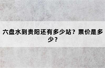 六盘水到贵阳还有多少站？票价是多少？