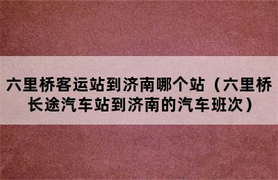 六里桥客运站到济南哪个站（六里桥长途汽车站到济南的汽车班次）