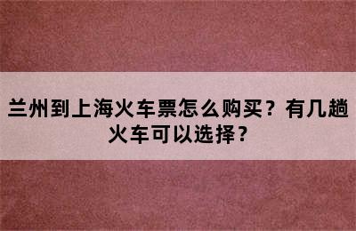 兰州到上海火车票怎么购买？有几趟火车可以选择？