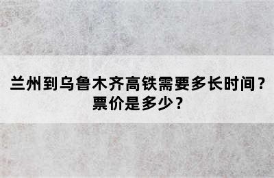 兰州到乌鲁木齐高铁需要多长时间？票价是多少？