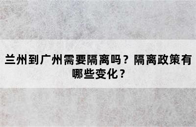 兰州到广州需要隔离吗？隔离政策有哪些变化？