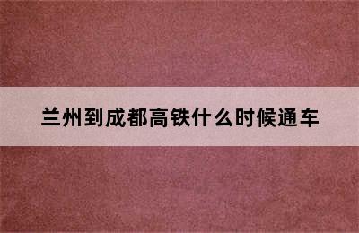 兰州到成都高铁什么时候通车