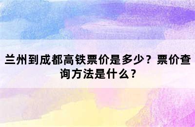 兰州到成都高铁票价是多少？票价查询方法是什么？