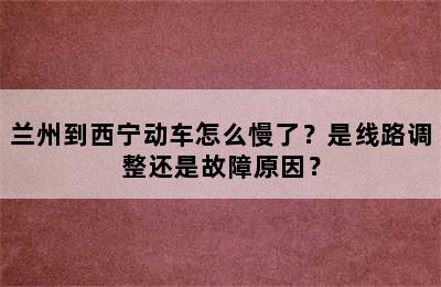 兰州到西宁动车怎么慢了？是线路调整还是故障原因？