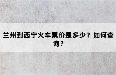 兰州到西宁火车票价是多少？如何查询？