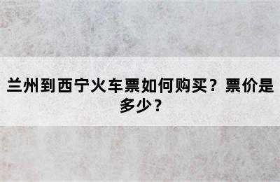 兰州到西宁火车票如何购买？票价是多少？