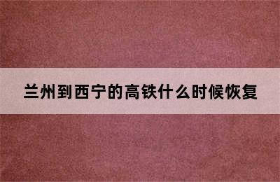 兰州到西宁的高铁什么时候恢复