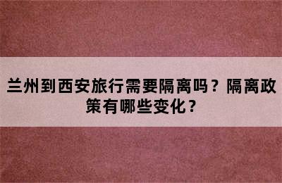 兰州到西安旅行需要隔离吗？隔离政策有哪些变化？