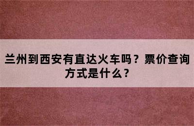 兰州到西安有直达火车吗？票价查询方式是什么？