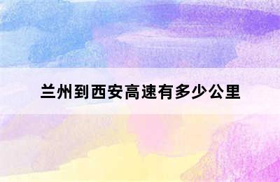 兰州到西安高速有多少公里