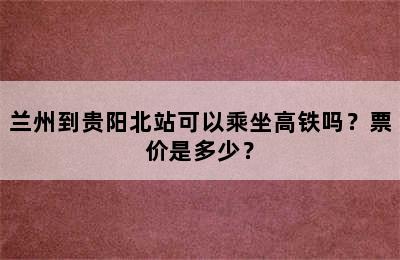 兰州到贵阳北站可以乘坐高铁吗？票价是多少？