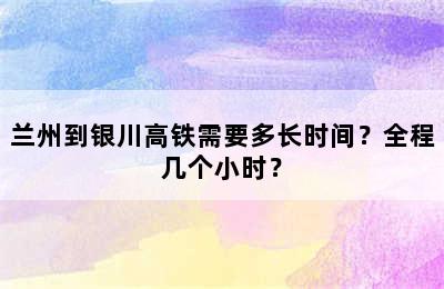 兰州到银川高铁需要多长时间？全程几个小时？