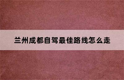 兰州成都自驾最佳路线怎么走