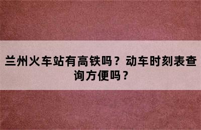 兰州火车站有高铁吗？动车时刻表查询方便吗？