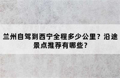 兰州自驾到西宁全程多少公里？沿途景点推荐有哪些？