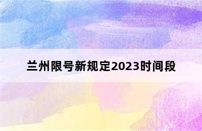 兰州限号新规定2023时间段