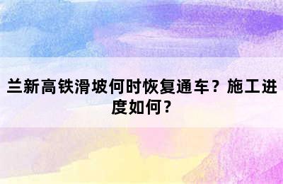 兰新高铁滑坡何时恢复通车？施工进度如何？