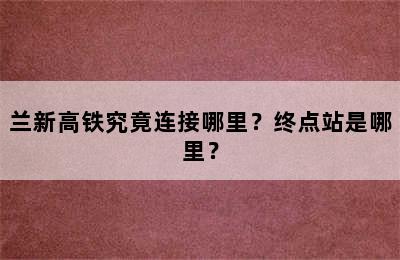 兰新高铁究竟连接哪里？终点站是哪里？