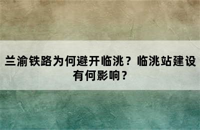 兰渝铁路为何避开临洮？临洮站建设有何影响？