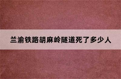 兰渝铁路胡麻岭隧道死了多少人