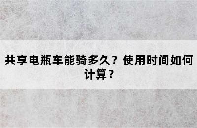 共享电瓶车能骑多久？使用时间如何计算？