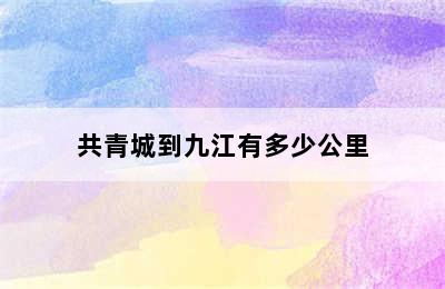 共青城到九江有多少公里