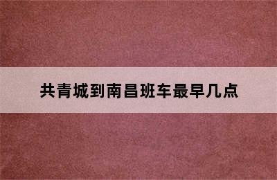 共青城到南昌班车最早几点