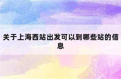 关于上海西站出发可以到哪些站的信息